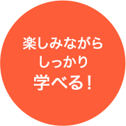 楽しみながら しっかり 学べる！