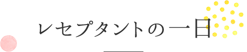 レセプタントの一日
